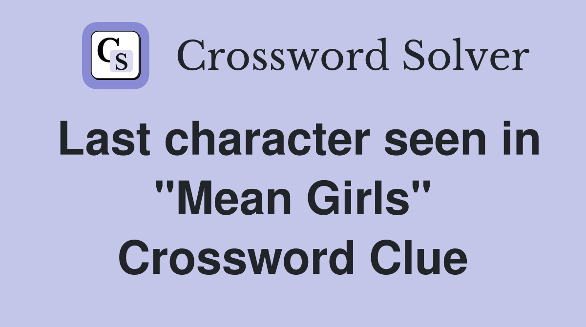 Last character seen in "Mean Girls" Crossword Clue Answers